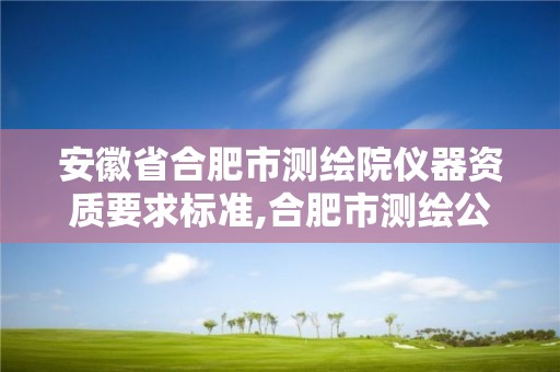 安徽省合肥市測繪院儀器資質要求標準,合肥市測繪公司