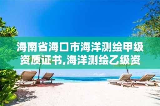 海南省海口市海洋測繪甲級資質證書,海洋測繪乙級資質標準