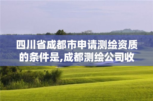 四川省成都市申請測繪資質的條件是,成都測繪公司收費標準。