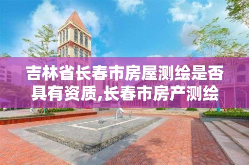 吉林省長春市房屋測繪是否具有資質,長春市房產測繪公司