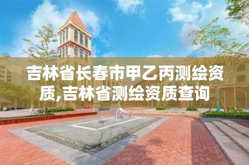 吉林省長春市甲乙丙測繪資質,吉林省測繪資質查詢