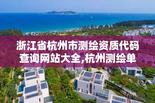 浙江省杭州市測繪資質代碼查詢網站大全,杭州測繪單位。