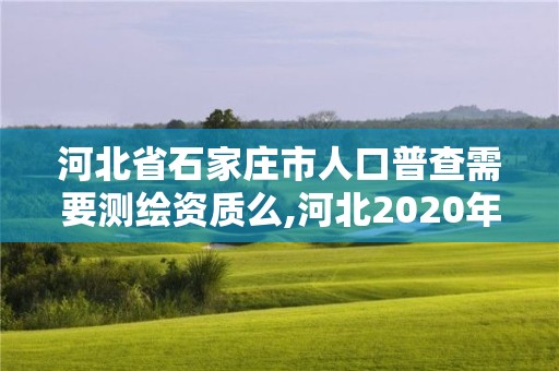 河北省石家莊市人口普查需要測繪資質(zhì)么,河北2020年人口普查員待遇。