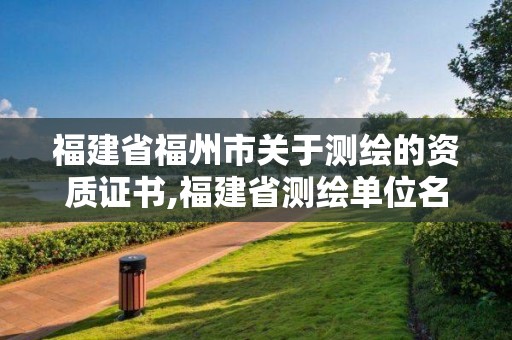 福建省福州市關(guān)于測繪的資質(zhì)證書,福建省測繪單位名單。