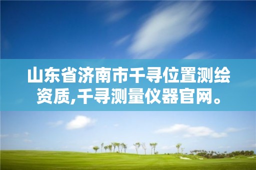 山東省濟南市千尋位置測繪資質,千尋測量儀器官網。