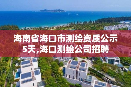 海南省海口市測繪資質公示5天,海口測繪公司招聘