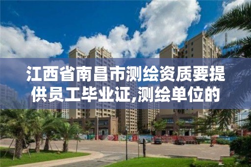 江西省南昌市測繪資質要提供員工畢業證,測繪單位的資質證書由什么部門核發。