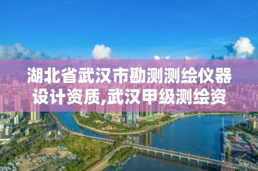 湖北省武漢市勘測測繪儀器設計資質,武漢甲級測繪資質公司