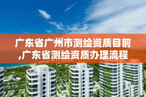 廣東省廣州市測繪資質目前,廣東省測繪資質辦理流程