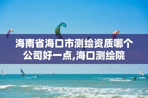 海南省海口市測繪資質哪個公司好一點,海口測繪院