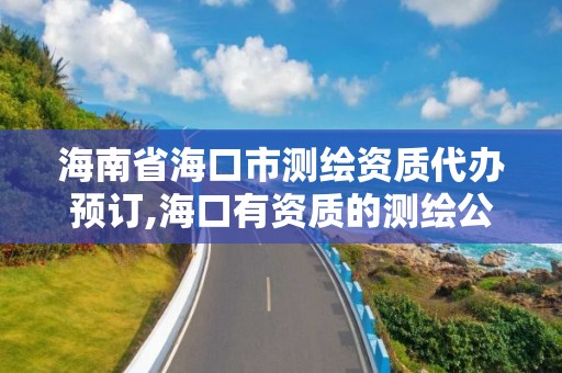 海南省?？谑袦y(cè)繪資質(zhì)代辦預(yù)訂,?？谟匈Y質(zhì)的測(cè)繪公司