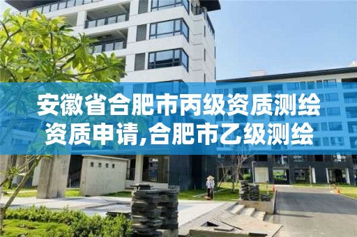 安徽省合肥市丙級資質(zhì)測繪資質(zhì)申請,合肥市乙級測繪公司