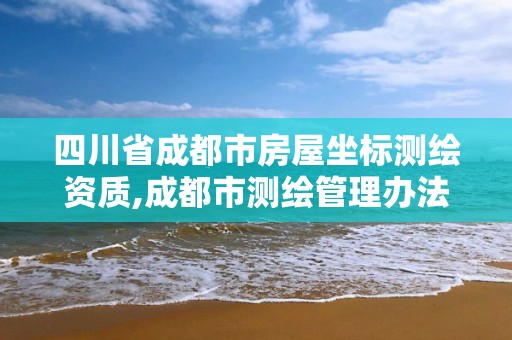 四川省成都市房屋坐標(biāo)測(cè)繪資質(zhì),成都市測(cè)繪管理辦法