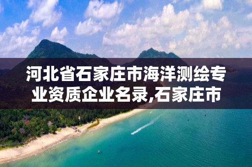 河北省石家莊市海洋測繪專業資質企業名錄,石家莊市測繪公司招聘