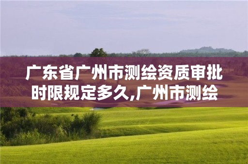 廣東省廣州市測繪資質審批時限規定多久,廣州市測繪收費標準