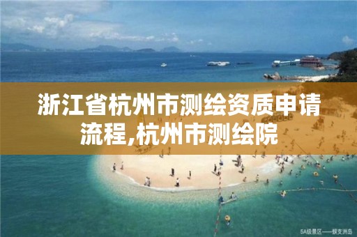 浙江省杭州市測繪資質(zhì)申請流程,杭州市測繪院