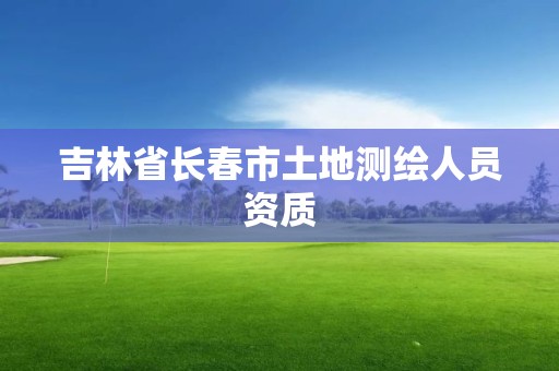 吉林省長春市土地測繪人員資質