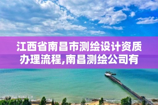 江西省南昌市測繪設計資質辦理流程,南昌測繪公司有哪些