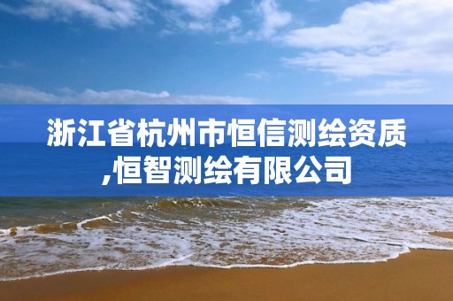 浙江省杭州市恒信測(cè)繪資質(zhì),恒智測(cè)繪有限公司