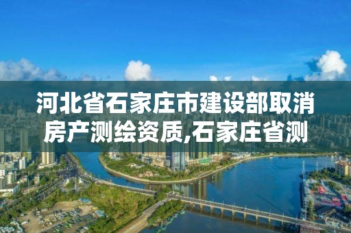 河北省石家莊市建設部取消房產測繪資質,石家莊省測繪局西地塊。