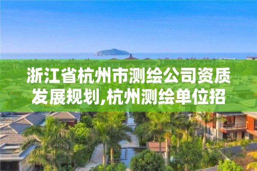 浙江省杭州市測繪公司資質發展規劃,杭州測繪單位招聘