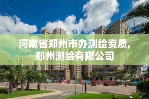 河南省鄭州市辦測繪資質,鄭州測繪有限公司