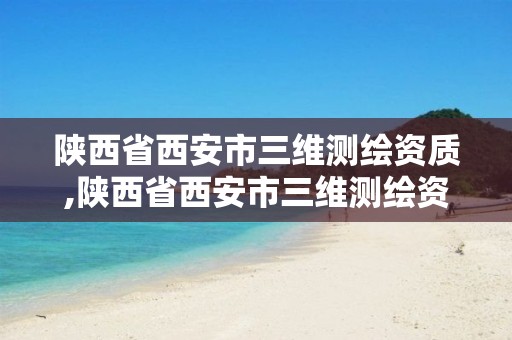 陜西省西安市三維測繪資質,陜西省西安市三維測繪資質企業名單