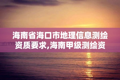 海南省海口市地理信息測繪資質要求,海南甲級測繪資質單位。