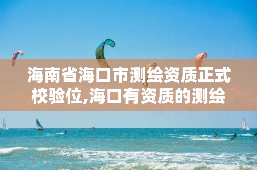 海南省海口市測繪資質正式校驗位,海口有資質的測繪公司