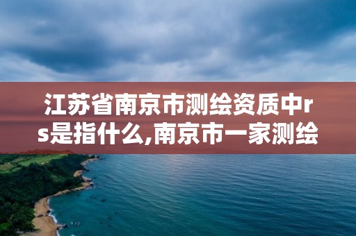 江蘇省南京市測繪資質中rs是指什么,南京市一家測繪資質單位要使用。