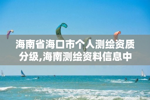 海南省海口市個人測繪資質分級,海南測繪資料信息中心