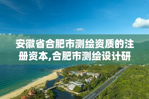 安徽省合肥市測繪資質的注冊資本,合肥市測繪設計研究院屬于企業嗎?