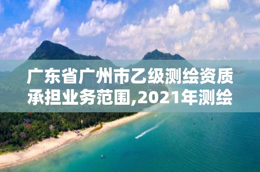 廣東省廣州市乙級測繪資質(zhì)承擔(dān)業(yè)務(wù)范圍,2021年測繪乙級資質(zhì)申報條件。