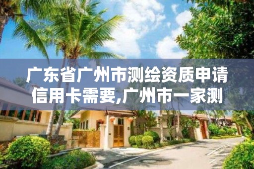 廣東省廣州市測繪資質申請信用卡需要,廣州市一家測繪資質單位。