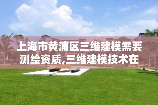 上海市黃浦區三維建模需要測繪資質,三維建模技術在測繪領域中的應用。