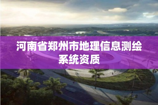 河南省鄭州市地理信息測繪系統資質