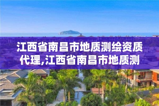 江西省南昌市地質(zhì)測(cè)繪資質(zhì)代理,江西省南昌市地質(zhì)測(cè)繪資質(zhì)代理機(jī)構(gòu)