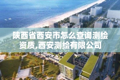 陜西省西安市怎么查詢測繪資質(zhì),西安測繪有限公司