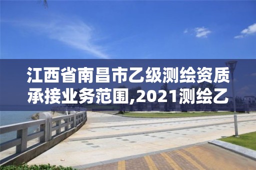 江西省南昌市乙級(jí)測(cè)繪資質(zhì)承接業(yè)務(wù)范圍,2021測(cè)繪乙級(jí)資質(zhì)要求。