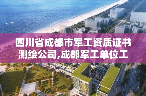 四川省成都市軍工資質證書測繪公司,成都軍工單位工資待遇怎樣。