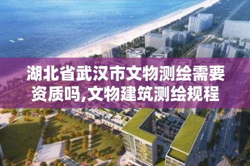 湖北省武漢市文物測繪需要資質嗎,文物建筑測繪規(guī)程