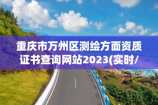 重慶市萬州區測繪方面資質證書查詢網站2023(實時/更新中)