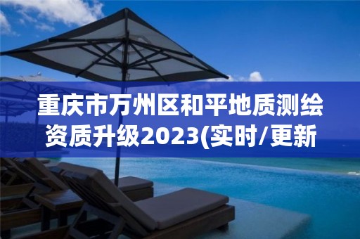 重慶市萬州區和平地質測繪資質升級2023(實時/更新中)