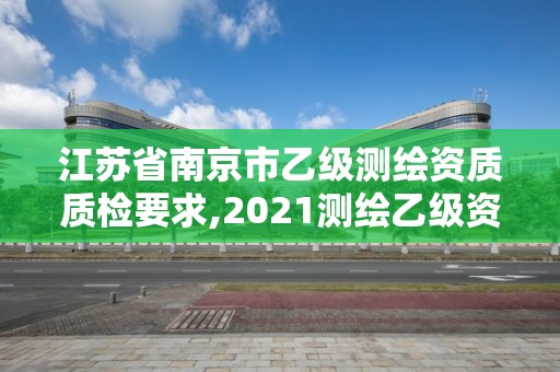 江蘇省南京市乙級測繪資質質檢要求,2021測繪乙級資質要求