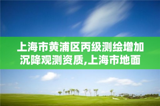 上海市黃浦區丙級測繪增加沉降觀測資質,上海市地面沉降監測展示館