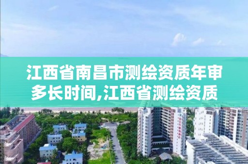 江西省南昌市測繪資質年審多長時間,江西省測繪資質延期公告。