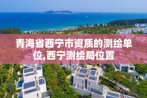 青海省西寧市資質的測繪單位,西寧測繪局位置