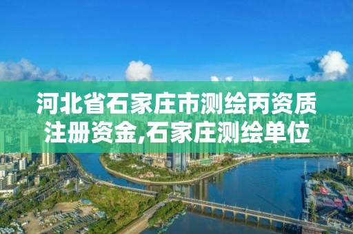 河北省石家莊市測繪丙資質注冊資金,石家莊測繪單位。