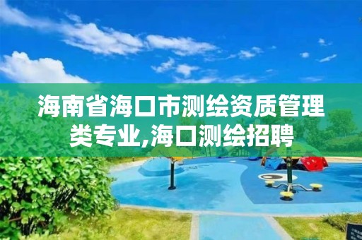 海南省海口市測繪資質管理類專業,海口測繪招聘