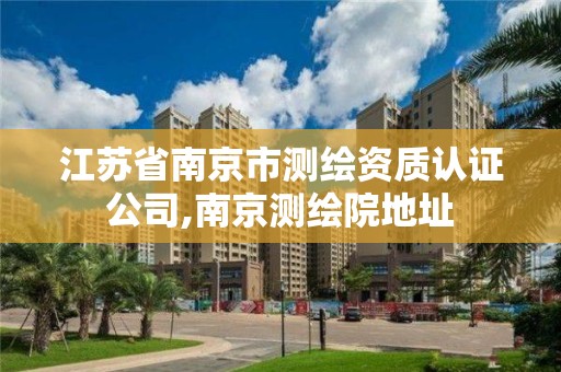 江蘇省南京市測繪資質認證公司,南京測繪院地址